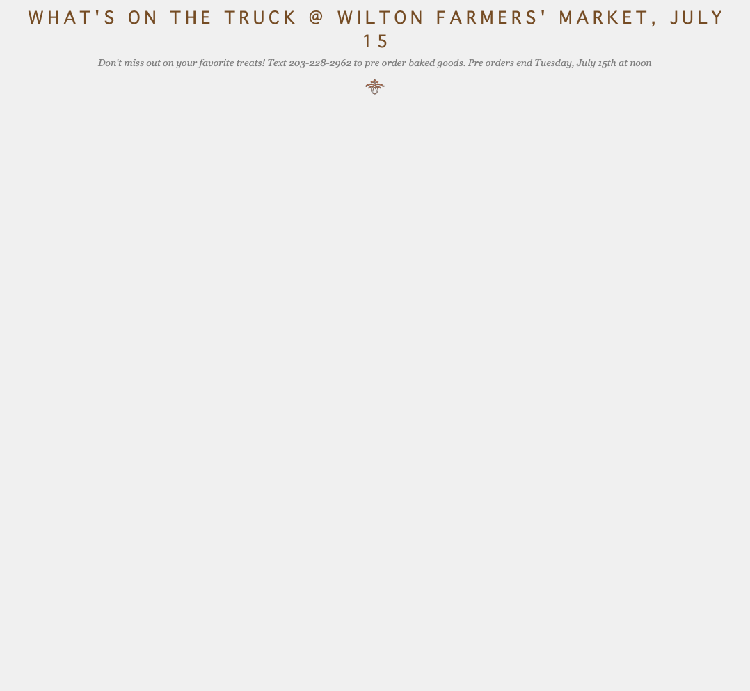  WHAT'S ON THE TRUCK @ WILTON FARMERS' MARKET, JULY 15 Don't miss out on your favorite treats! Text 203-228-2962 to pre order baked goods. Pre orders end Tuesday, July 15th at noon ﷯ 